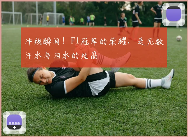 冲线瞬间！F1冠军的荣耀，是无数汗水与泪水的结晶