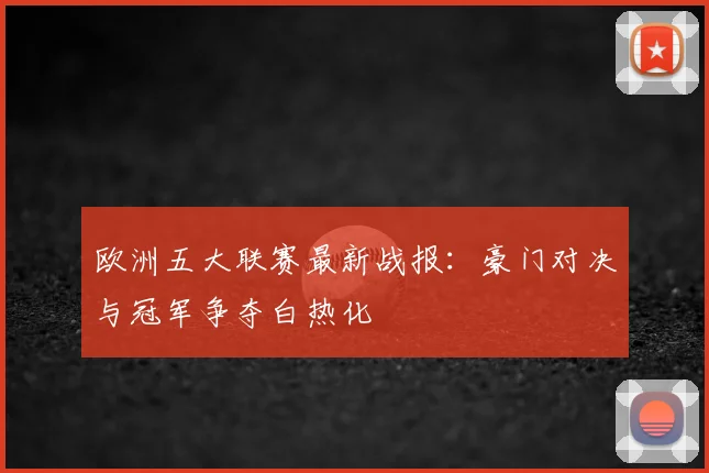 欧洲五大联赛最新战报：豪门对决与冠军争夺白热化