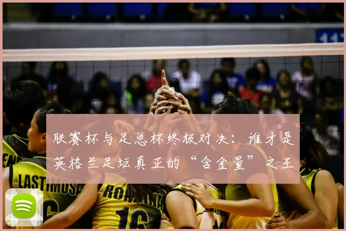 联赛杯与足总杯终极对决：谁才是英格兰足坛真正的“含金量”之王？