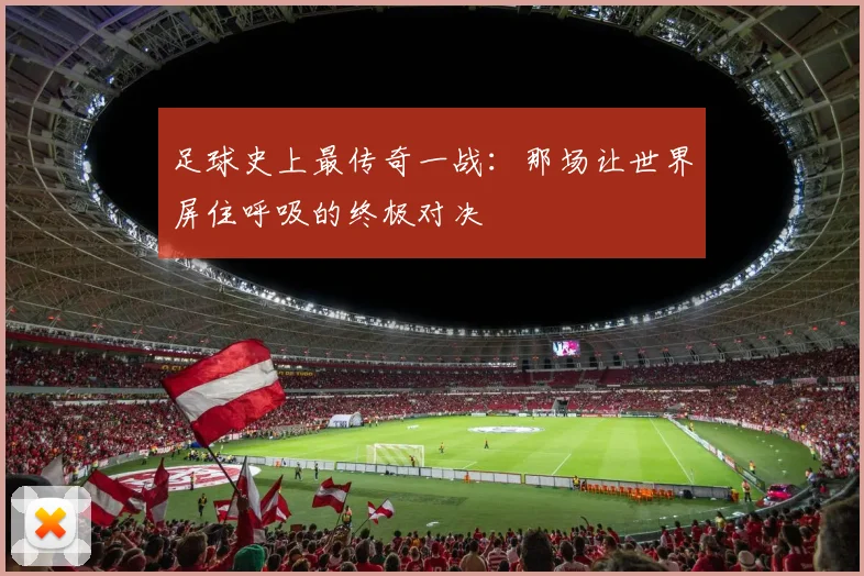足球史上最传奇一战：那场让世界屏住呼吸的终极对决